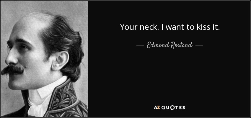 Your neck. I want to kiss it. - Edmond Rostand