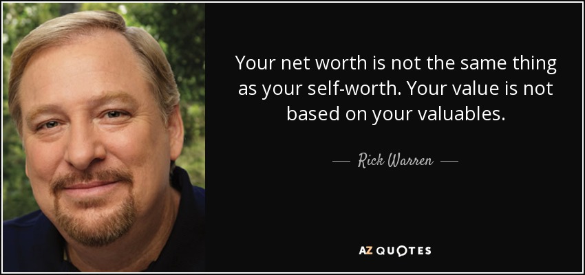 Your net worth is not the same thing as your self-worth. Your value is not based on your valuables. - Rick Warren