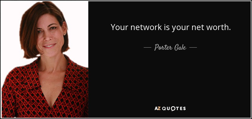 Your network is your net worth. - Porter Gale
