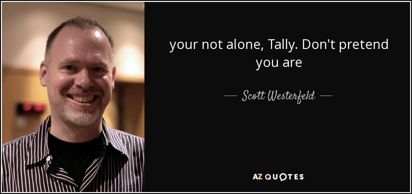your not alone, Tally. Don't pretend you are - Scott Westerfeld