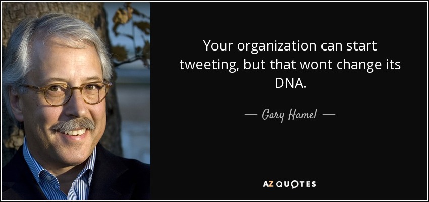 Your organization can start tweeting, but that wont change its DNA. - Gary Hamel