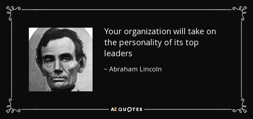 Your organization will take on the personality of its top leaders - Abraham Lincoln