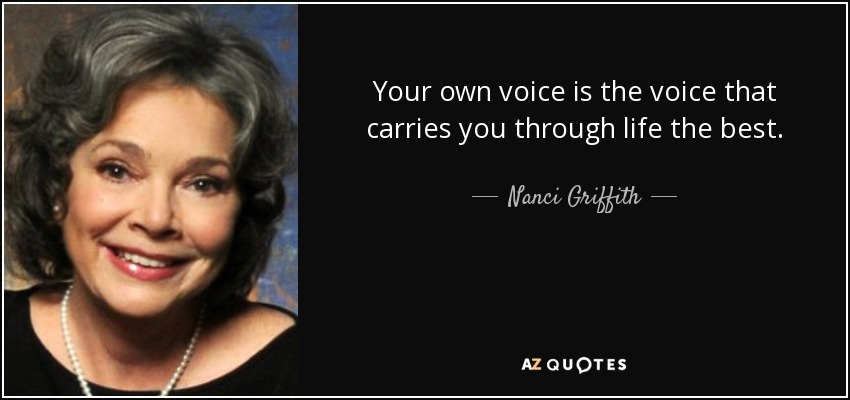 Your own voice is the voice that carries you through life the best. - Nanci Griffith