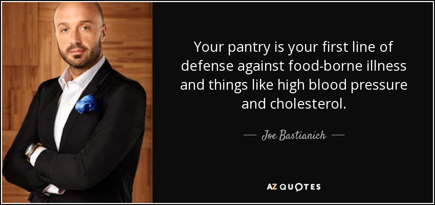 Your pantry is your first line of defense against food-borne illness and things like high blood pressure and cholesterol. - Joe Bastianich