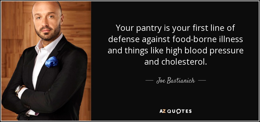 Your pantry is your first line of defense against food-borne illness and things like high blood pressure and cholesterol. - Joe Bastianich