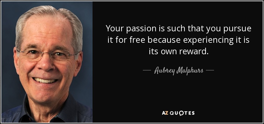 Your passion is such that you pursue it for free because experiencing it is its own reward. - Aubrey Malphurs