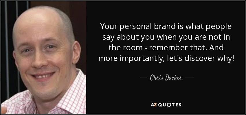 Your personal brand is what people say about you when you are not in the room - remember that. And more importantly, let's discover why! - Chris Ducker