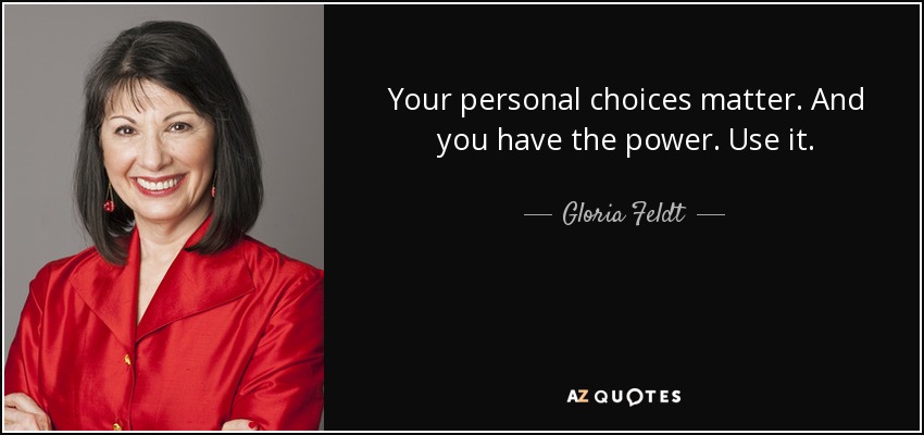Your personal choices matter. And you have the power. Use it. - Gloria Feldt