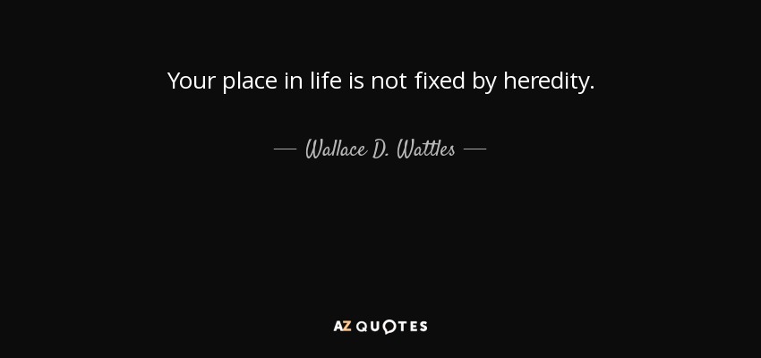 Your place in life is not fixed by heredity. - Wallace D. Wattles