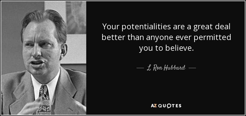 Your potentialities are a great deal better than anyone ever permitted you to believe. - L. Ron Hubbard