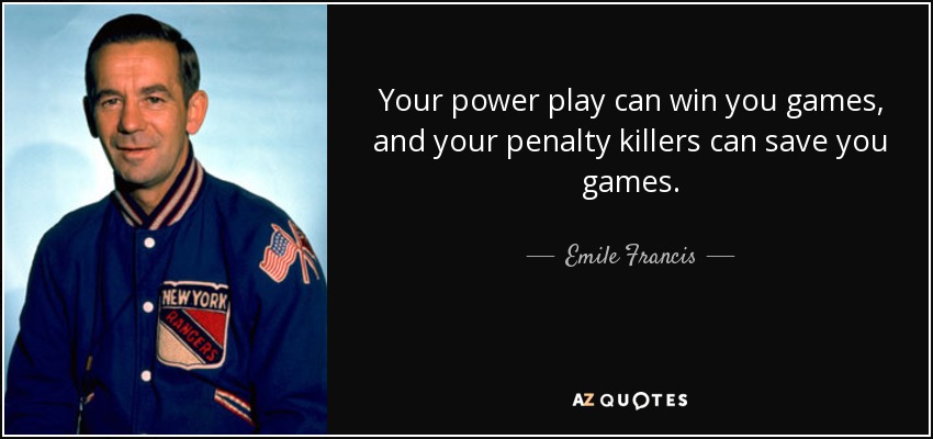 Your power play can win you games, and your penalty killers can save you games. - Emile Francis