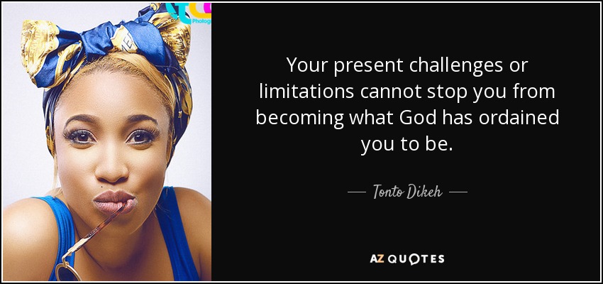 Your present challenges or limitations cannot stop you from becoming what God has ordained you to be. - Tonto Dikeh