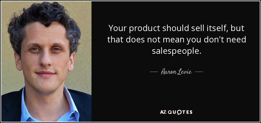 Your product should sell itself, but that does not mean you don't need salespeople. - Aaron Levie