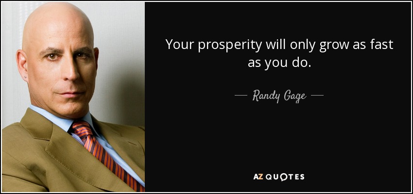 Your prosperity will only grow as fast as you do. - Randy Gage