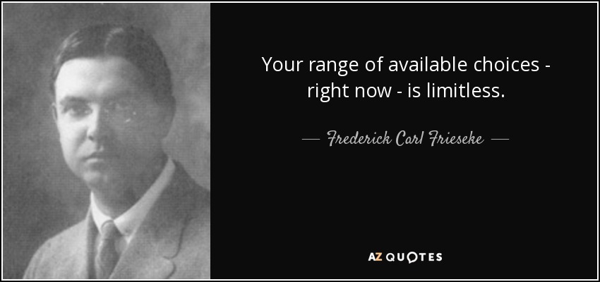 Your range of available choices - right now - is limitless. - Frederick Carl Frieseke