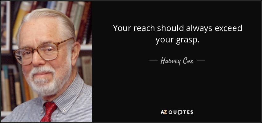 Your reach should always exceed your grasp. - Harvey Cox