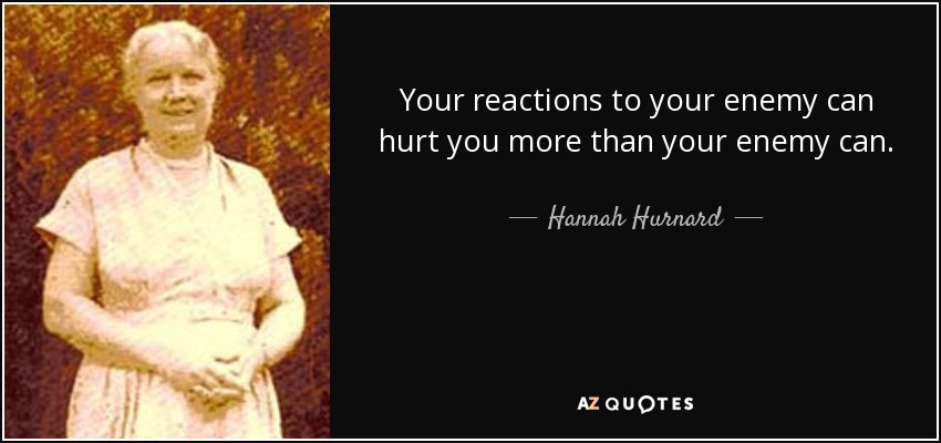 Your reactions to your enemy can hurt you more than your enemy can. - Hannah Hurnard