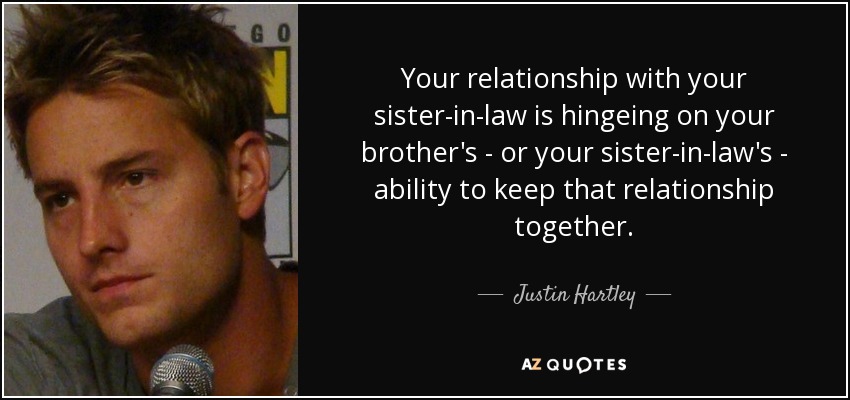 Your relationship with your sister-in-law is hingeing on your brother's - or your sister-in-law's - ability to keep that relationship together. - Justin Hartley