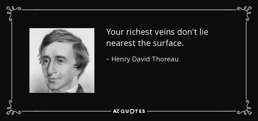 Your richest veins don't lie nearest the surface. - Henry David Thoreau