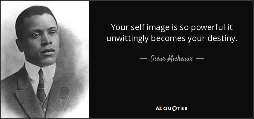 Your self image is so powerful it unwittingly becomes your destiny. - Oscar Micheaux
