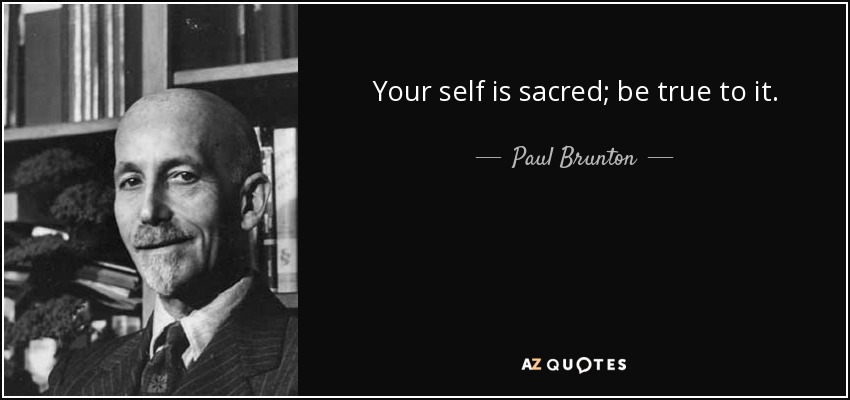 Your self is sacred; be true to it. - Paul Brunton