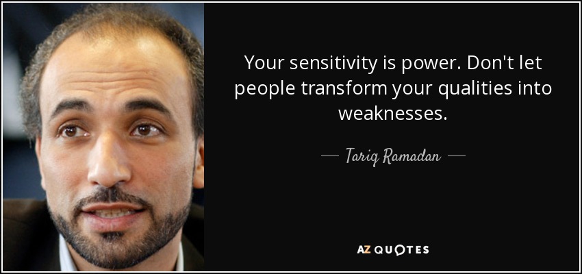 Your sensitivity is power. Don't let people transform your qualities into weaknesses. - Tariq Ramadan