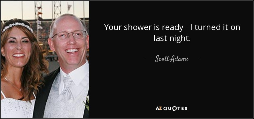 Your shower is ready - I turned it on last night. - Scott Adams