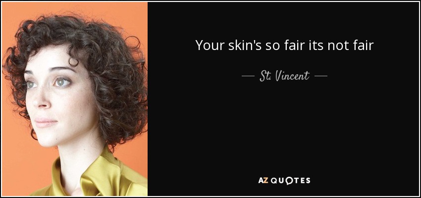 Your skin's so fair its not fair - St. Vincent