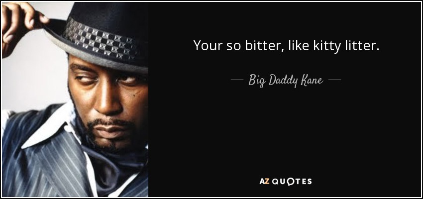 Your so bitter, like kitty litter. - Big Daddy Kane