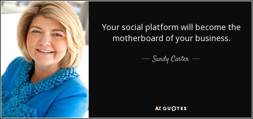 Your social platform will become the motherboard of your business. - Sandy Carter