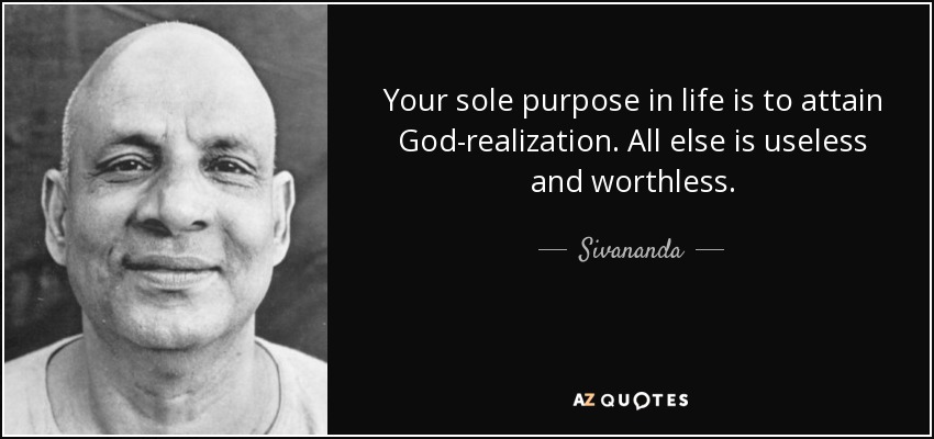 Your sole purpose in life is to attain God-realization. All else is useless and worthless. - Sivananda
