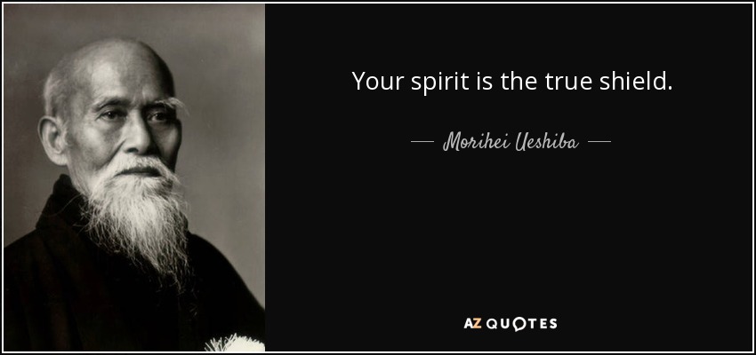 Your spirit is the true shield. - Morihei Ueshiba
