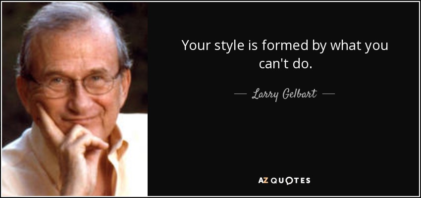 Your style is formed by what you can't do. - Larry Gelbart