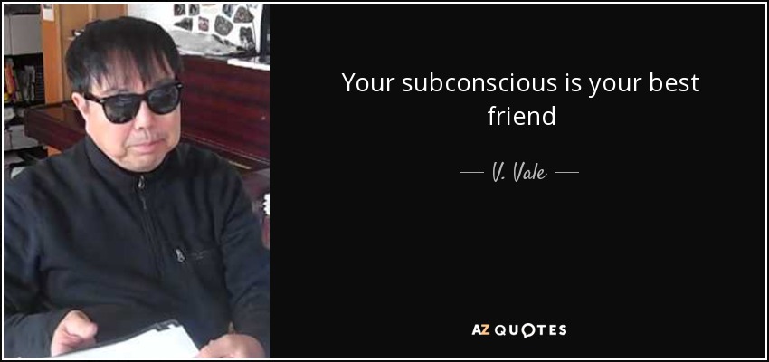 Your subconscious is your best friend - V. Vale