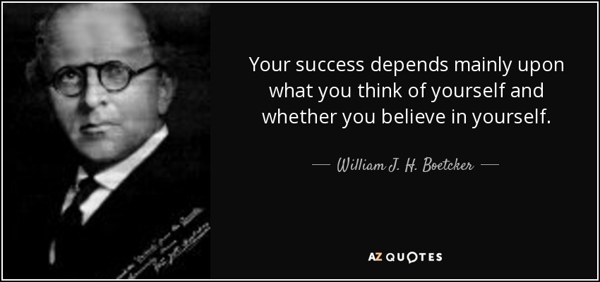 Your success depends mainly upon what you think of yourself and whether you believe in yourself. - William J. H. Boetcker