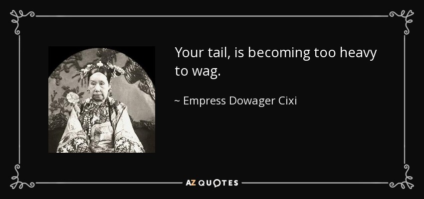 Your tail, is becoming too heavy to wag. - Empress Dowager Cixi