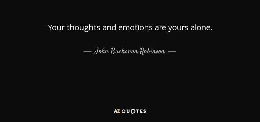 Your thoughts and emotions are yours alone. - John Buchanan Robinson