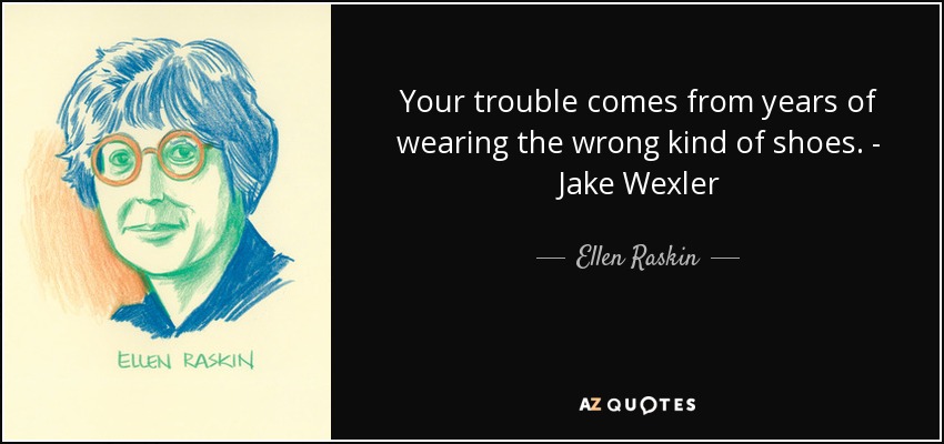 Your trouble comes from years of wearing the wrong kind of shoes. - Jake Wexler - Ellen Raskin