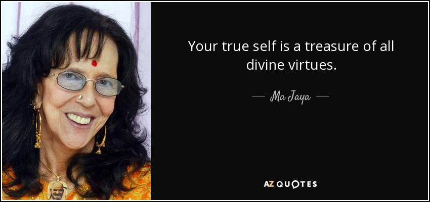 Your true self is a treasure of all divine virtues. - Ma Jaya