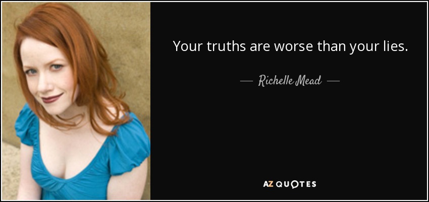 Your truths are worse than your lies. - Richelle Mead