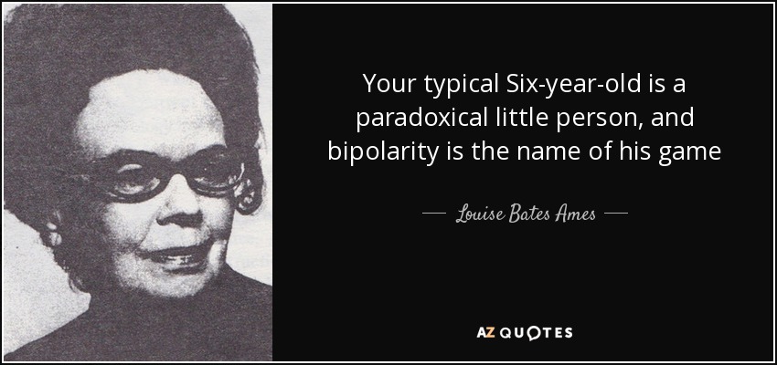 Your typical Six-year-old is a paradoxical little person, and bipolarity is the name of his game - Louise Bates Ames