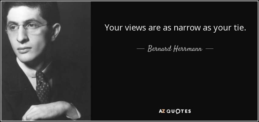 Your views are as narrow as your tie. - Bernard Herrmann