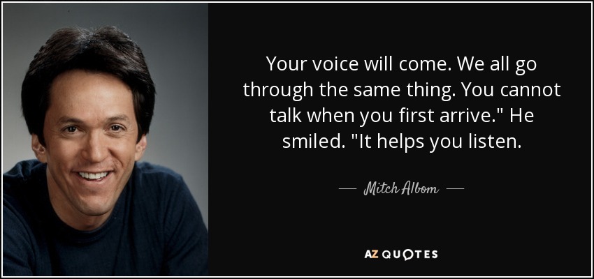 Your voice will come. We all go through the same thing. You cannot talk when you first arrive.