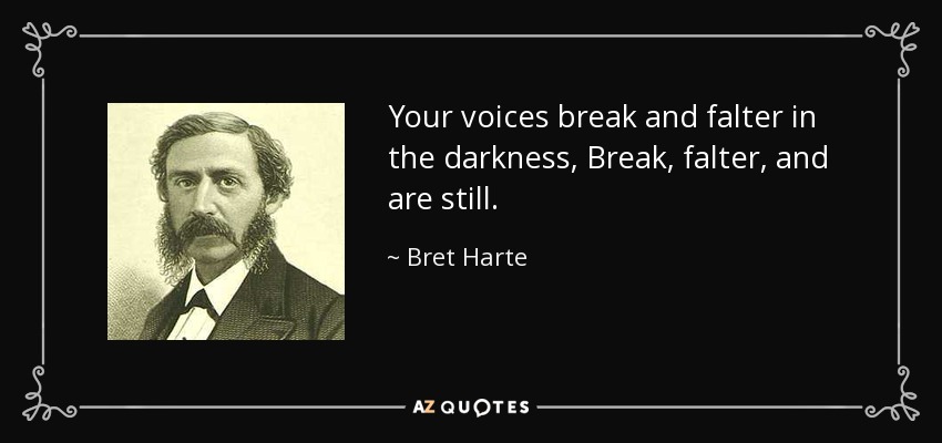 Your voices break and falter in the darkness, Break, falter, and are still. - Bret Harte