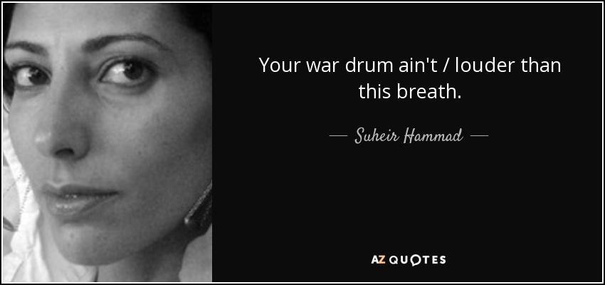 Your war drum ain't / louder than this breath. - Suheir Hammad