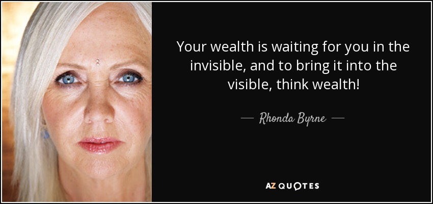 Your wealth is waiting for you in the invisible, and to bring it into the visible, think wealth! - Rhonda Byrne