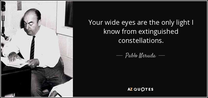 Your wide eyes are the only light I know from extinguished constellations. - Pablo Neruda
