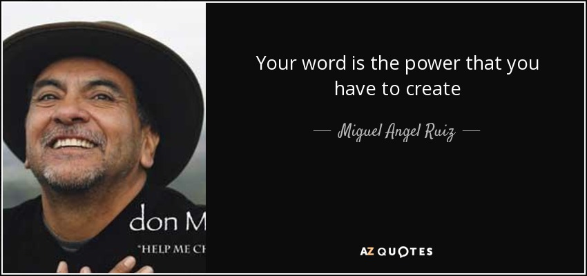 Your word is the power that you have to create - Miguel Angel Ruiz