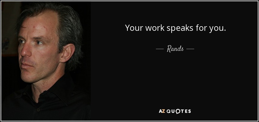 Your work speaks for you. - Rands