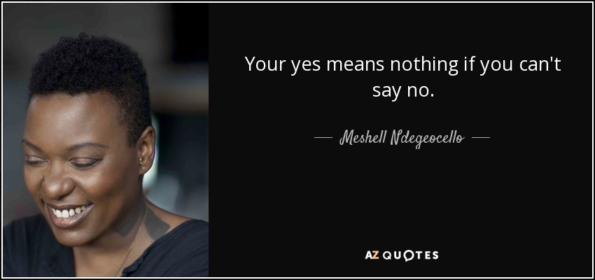 Your yes means nothing if you can't say no. - Meshell Ndegeocello